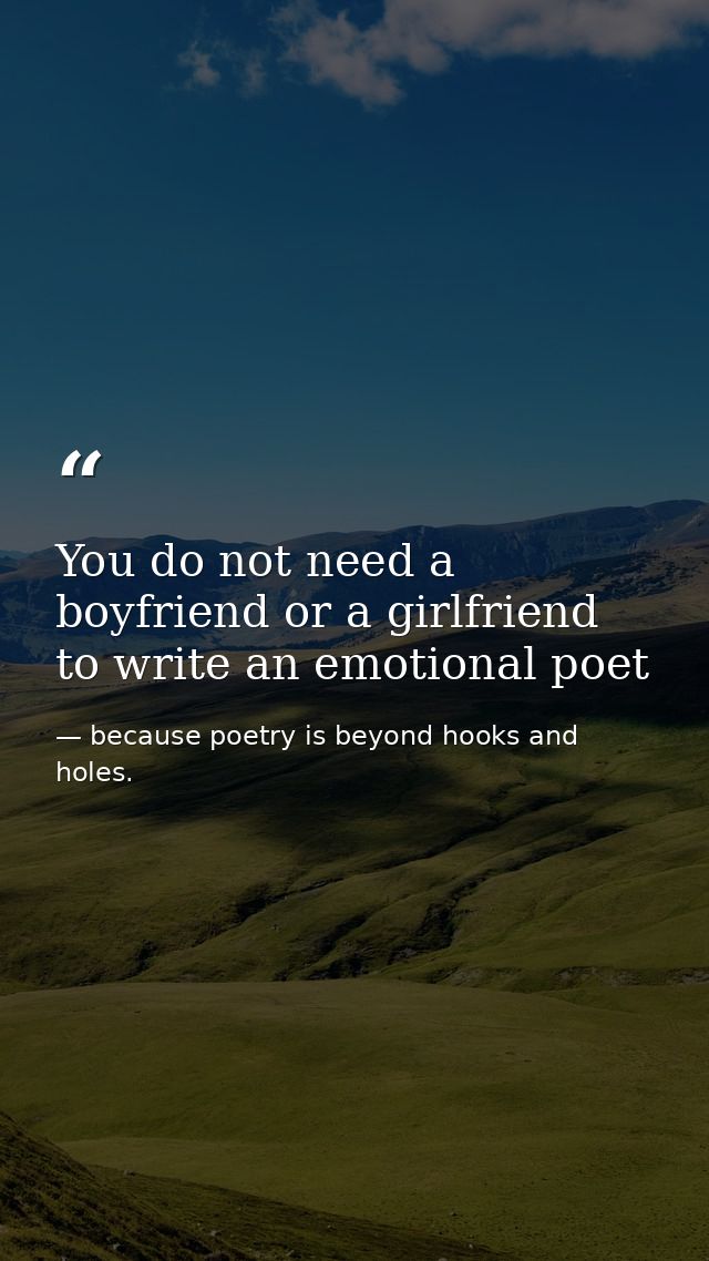 You do not need a boyfriend or a girlfriend to write an emotional poet — because poetry is beyond hooks and holes.