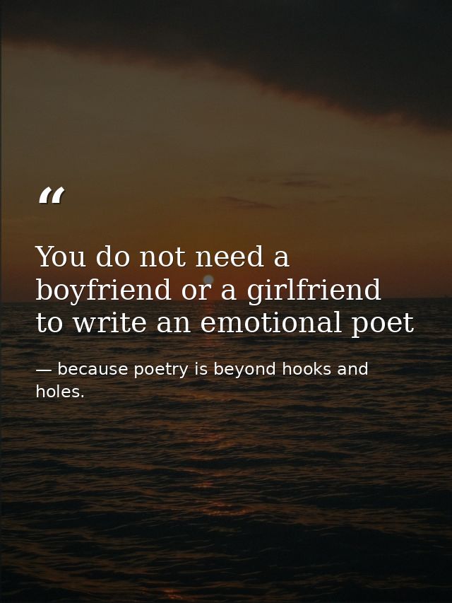 You do not need a boyfriend or a girlfriend to write an emotional poet — because poetry is beyond hooks and holes.