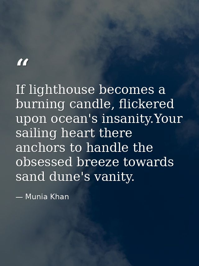 If lighthouse becomes a burning candle, flickered upon ocean's insanity.Your sailing heart there anchors to handle the o — Munia Khan