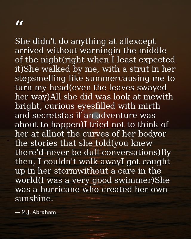 She didn't do anything at allexcept arrived without warningin the middle of the night(right when I least expected it)She — M.J. Abraham