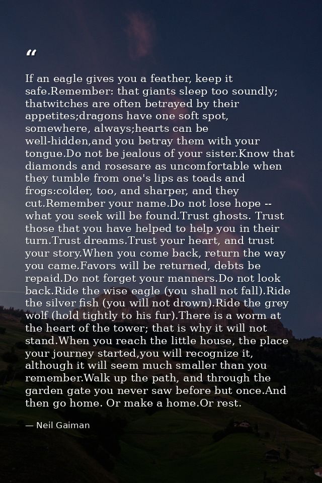 If an eagle gives you a feather, keep it safe.Remember: that giants sleep too soundly; thatwitches are often betrayed by — Neil Gaiman