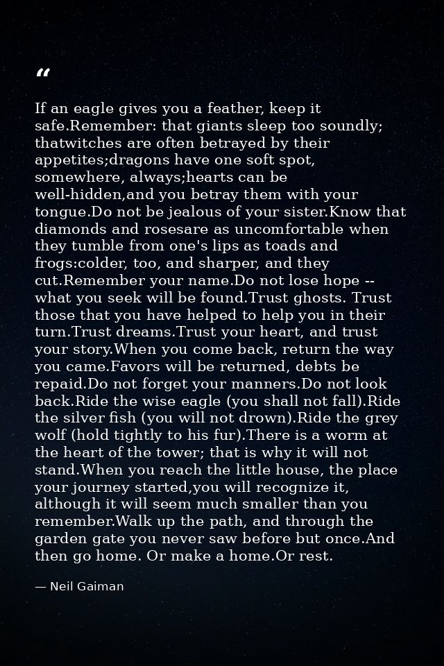 If an eagle gives you a feather, keep it safe.Remember: that giants sleep too soundly; thatwitches are often betrayed by — Neil Gaiman
