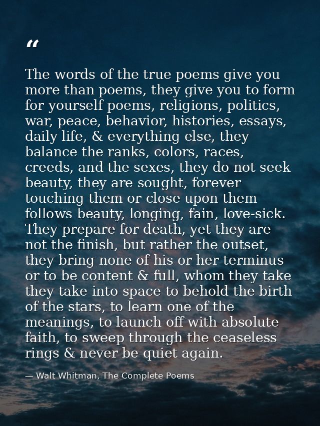 The words of the true poems give you more than poems, they give you to form for yourself poems, religions, politics, war — Walt Whitman, The Complete Poems