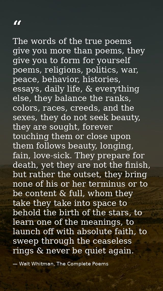 The words of the true poems give you more than poems, they give you to form for yourself poems, religions, politics, war — Walt Whitman, The Complete Poems