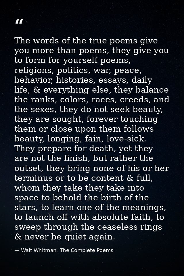 The words of the true poems give you more than poems, they give you to form for yourself poems, religions, politics, war — Walt Whitman, The Complete Poems