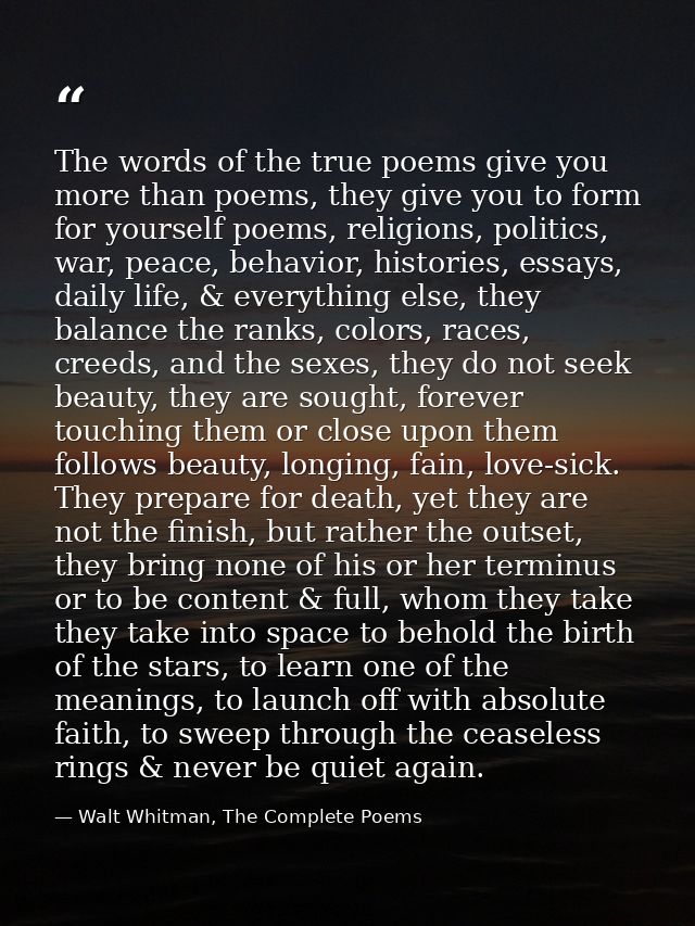 The words of the true poems give you more than poems, they give you to form for yourself poems, religions, politics, war — Walt Whitman, The Complete Poems