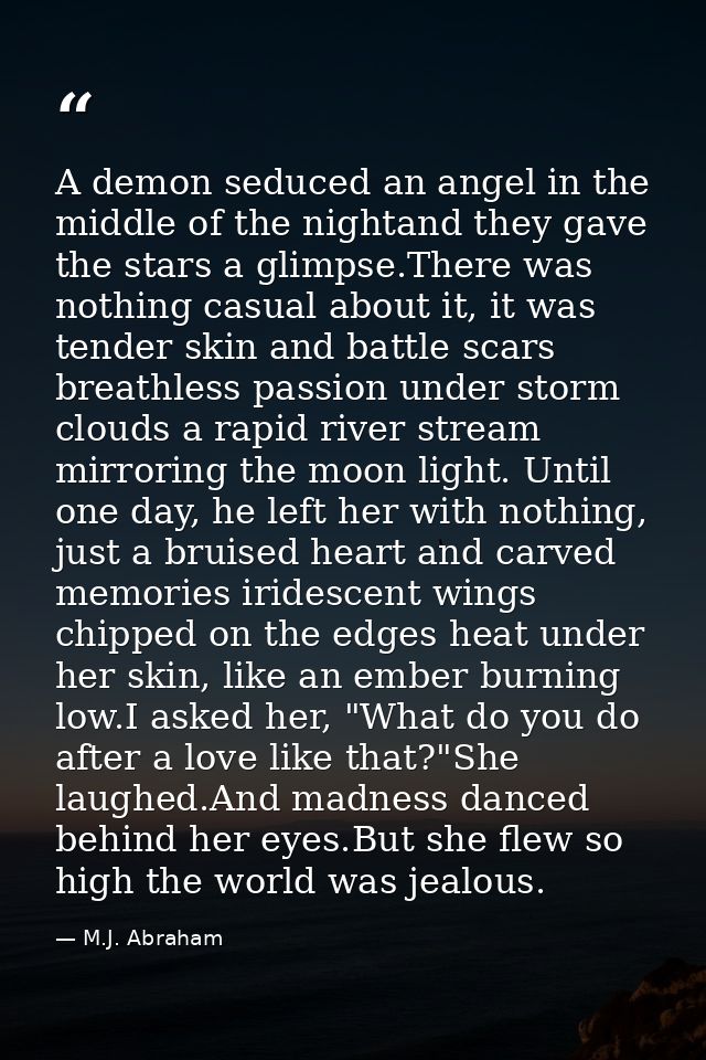 A demon seduced an angel in the middle of the nightand they gave the stars a glimpse.There was nothing casual about it,  — M.J. Abraham