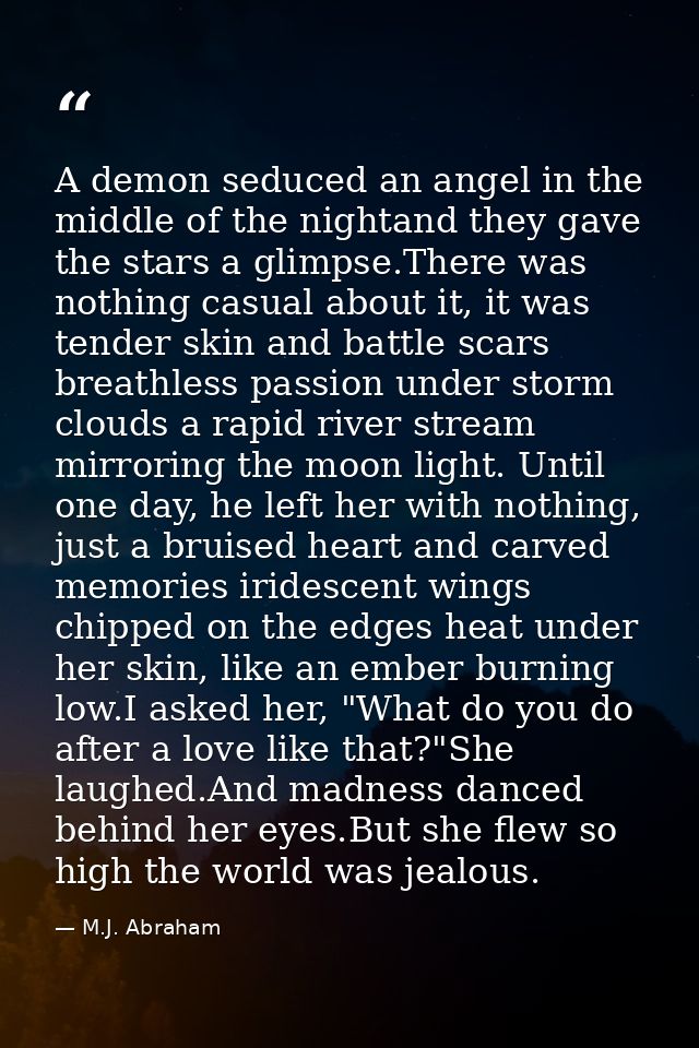 A demon seduced an angel in the middle of the nightand they gave the stars a glimpse.There was nothing casual about it,  — M.J. Abraham