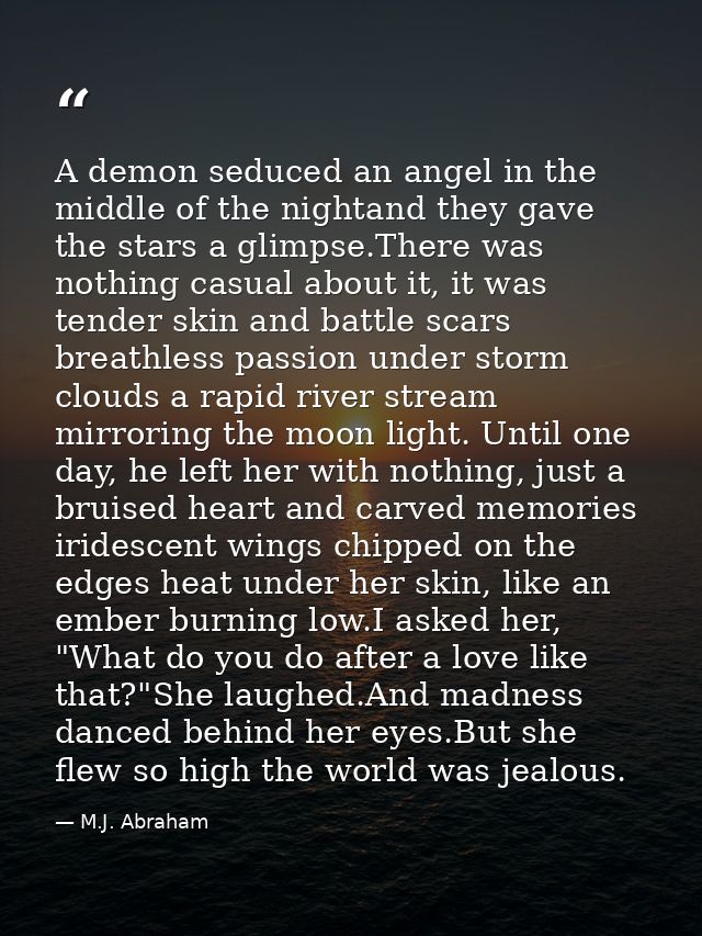 A demon seduced an angel in the middle of the nightand they gave the stars a glimpse.There was nothing casual about it,  — M.J. Abraham