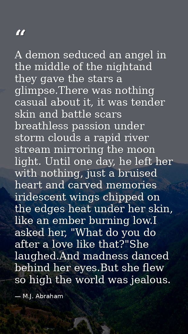 A demon seduced an angel in the middle of the nightand they gave the stars a glimpse.There was nothing casual about it,  — M.J. Abraham