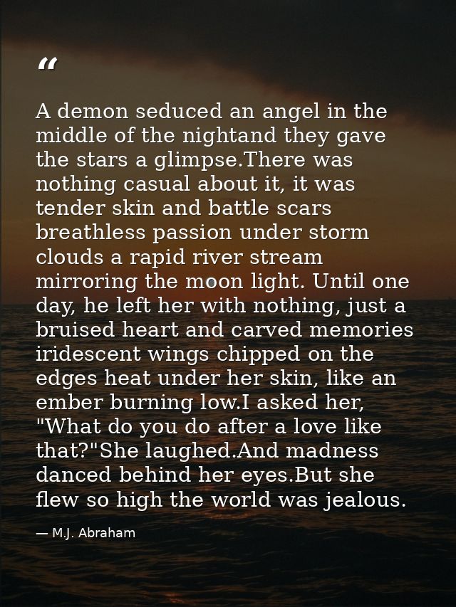 A demon seduced an angel in the middle of the nightand they gave the stars a glimpse.There was nothing casual about it,  — M.J. Abraham