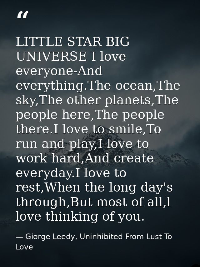 LITTLE STAR BIG UNIVERSE I love everyone-And everything.The ocean,The sky,The other planets,The people here,The people t — Giorge Leedy, Uninhibited From Lust To Love
