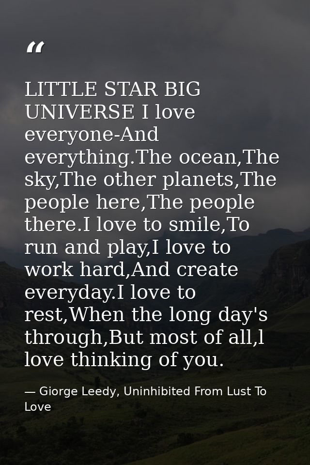 LITTLE STAR BIG UNIVERSE I love everyone-And everything.The ocean,The sky,The other planets,The people here,The people t — Giorge Leedy, Uninhibited From Lust To Love