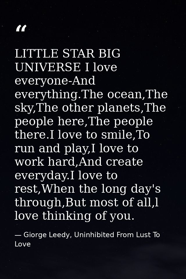 LITTLE STAR BIG UNIVERSE I love everyone-And everything.The ocean,The sky,The other planets,The people here,The people t — Giorge Leedy, Uninhibited From Lust To Love