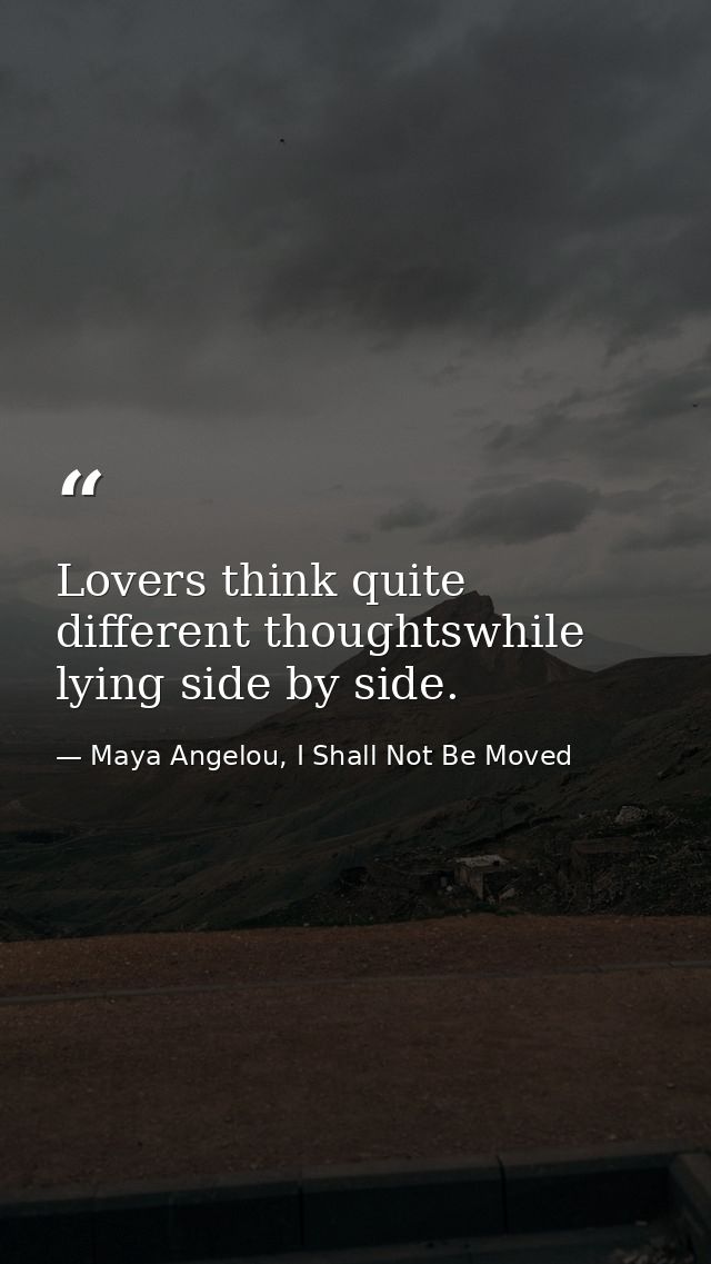 Lovers think quite different thoughtswhile lying side by side. — Maya Angelou, I Shall Not Be Moved