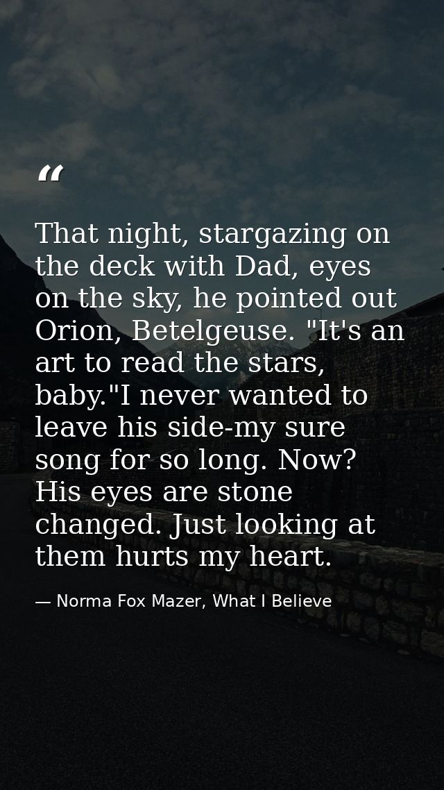 That night, stargazing on the deck with Dad, eyes on the sky, he pointed out Orion, Betelgeuse. "It's an art to read the — Norma Fox Mazer, What I Believe