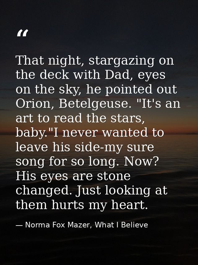 That night, stargazing on the deck with Dad, eyes on the sky, he pointed out Orion, Betelgeuse. "It's an art to read the — Norma Fox Mazer, What I Believe
