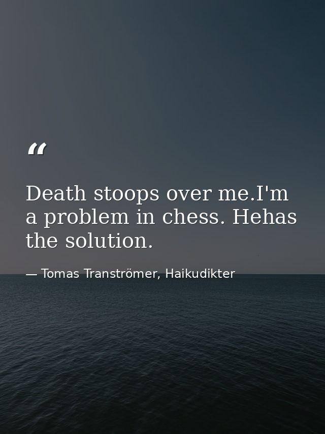 Death stoops over me.I'm a problem in chess. Hehas the solution. — Tomas Tranströmer, Haikudikter