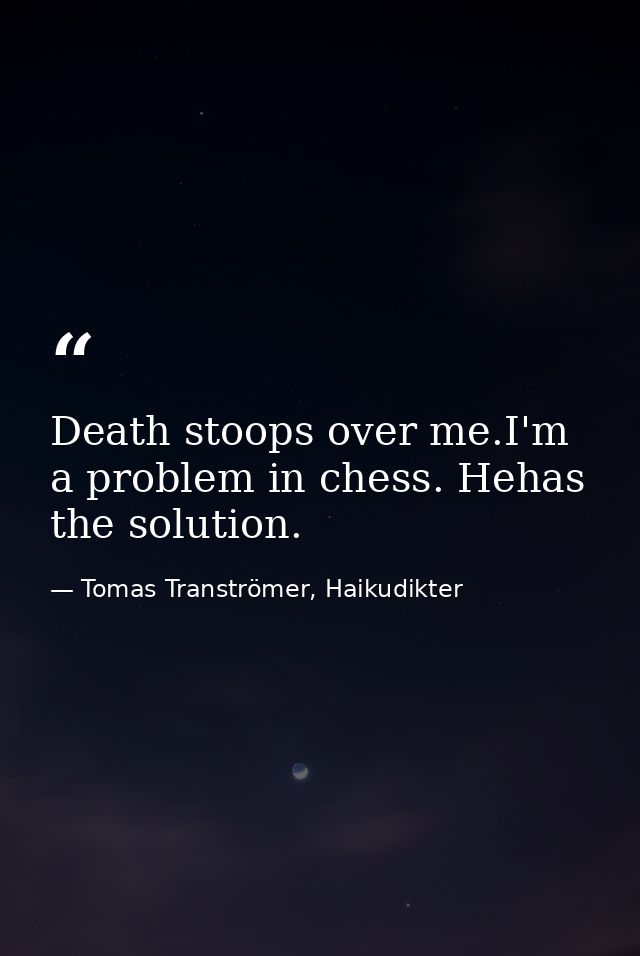Death stoops over me.I'm a problem in chess. Hehas the solution. — Tomas Tranströmer, Haikudikter