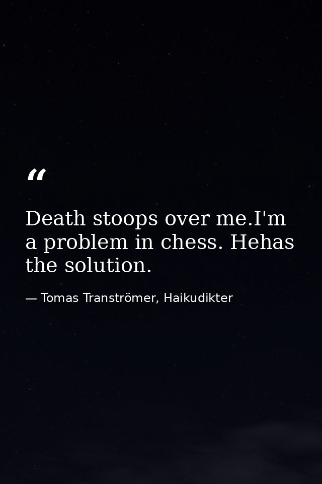 Death stoops over me.I'm a problem in chess. Hehas the solution. — Tomas Tranströmer, Haikudikter