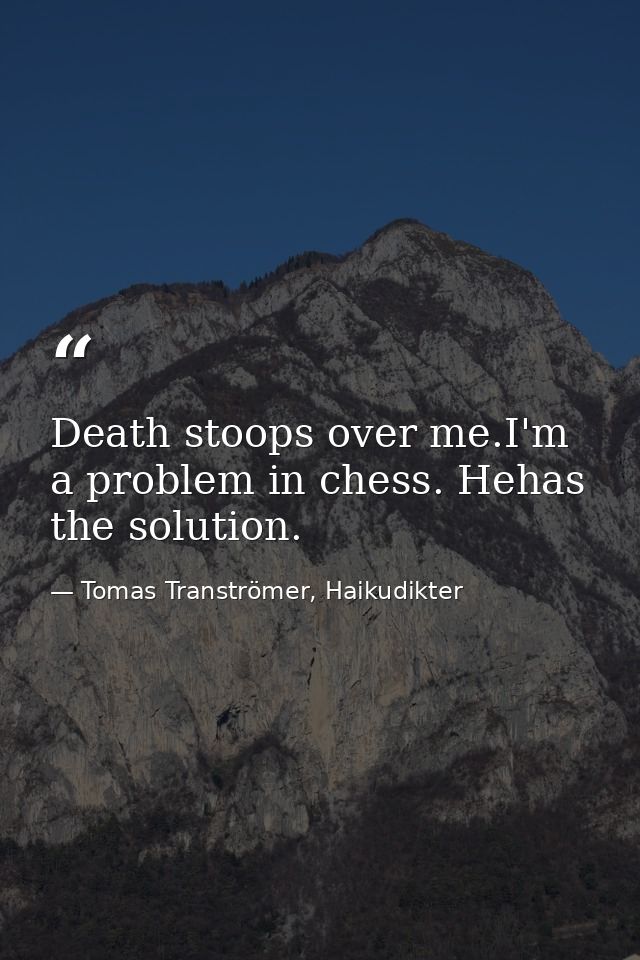 Death stoops over me.I'm a problem in chess. Hehas the solution. — Tomas Tranströmer, Haikudikter