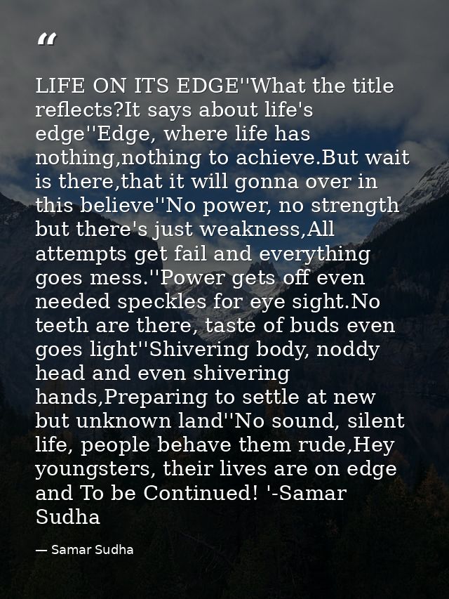 LIFE ON ITS EDGE''What the title reflects?It says about life's edge''Edge, where life has nothing,nothing to achieve.But — Samar Sudha