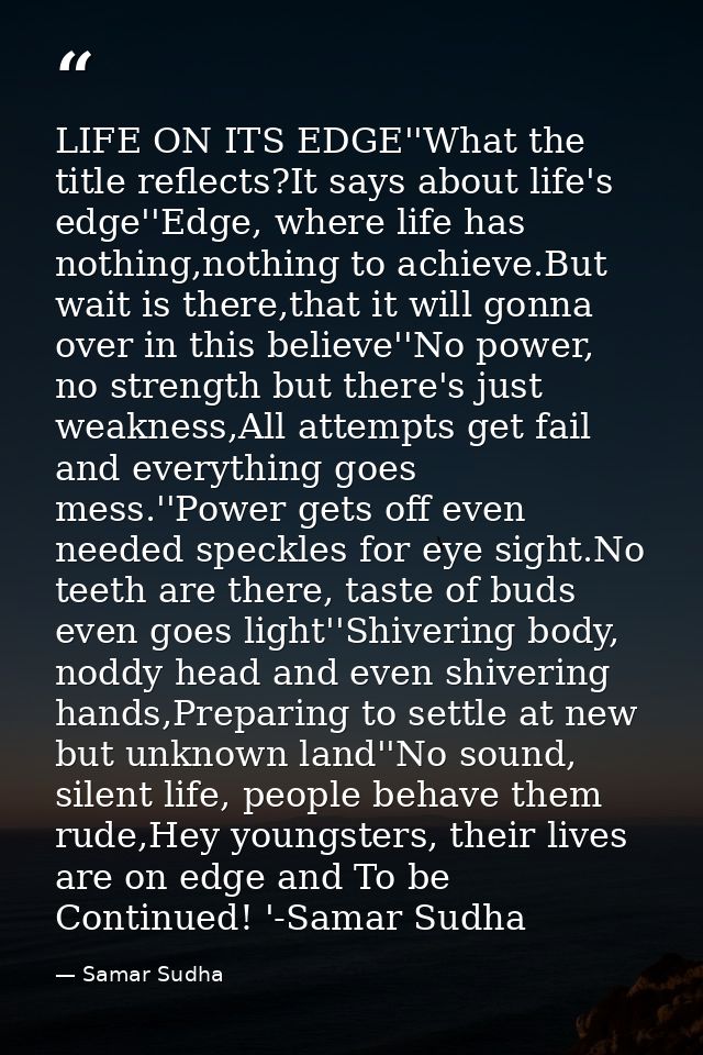 LIFE ON ITS EDGE''What the title reflects?It says about life's edge''Edge, where life has nothing,nothing to achieve.But — Samar Sudha