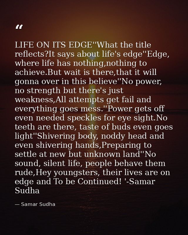 LIFE ON ITS EDGE''What the title reflects?It says about life's edge''Edge, where life has nothing,nothing to achieve.But — Samar Sudha