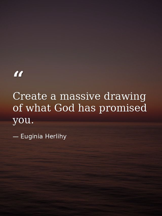 Create a massive drawing of what God has promised you. — Euginia Herlihy