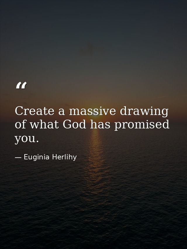 Create a massive drawing of what God has promised you. — Euginia Herlihy