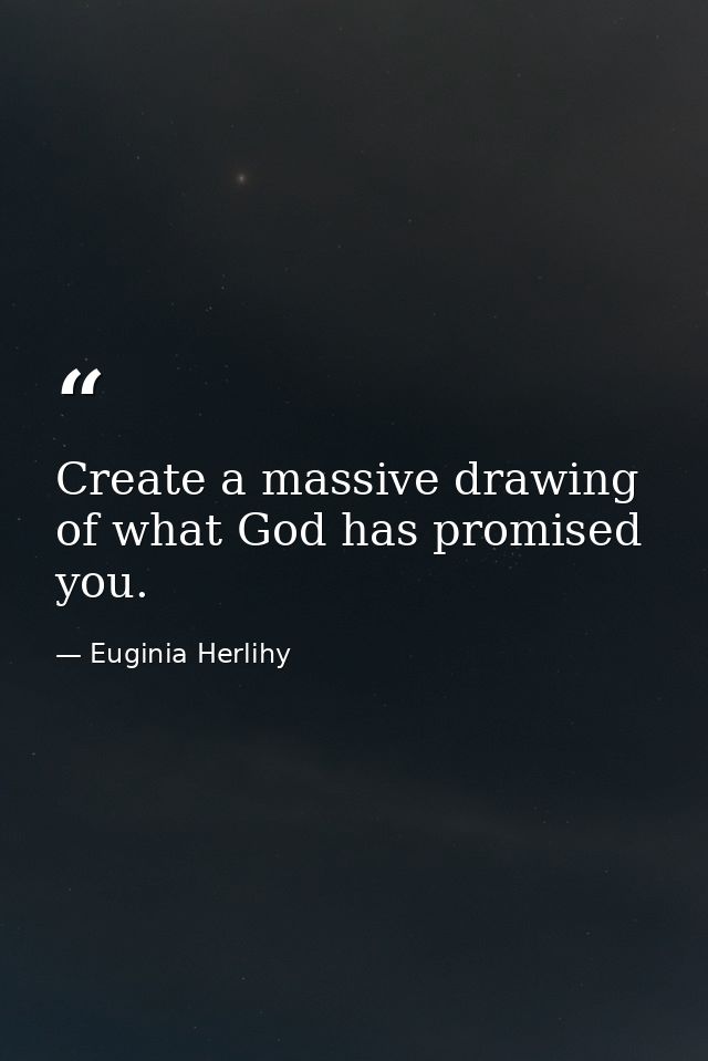 Create a massive drawing of what God has promised you. — Euginia Herlihy