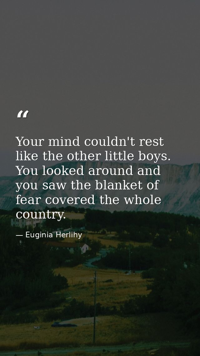 Your mind couldn't rest like the other little boys. You looked around and you saw the blanket of fear covered the whole  — Euginia Herlihy
