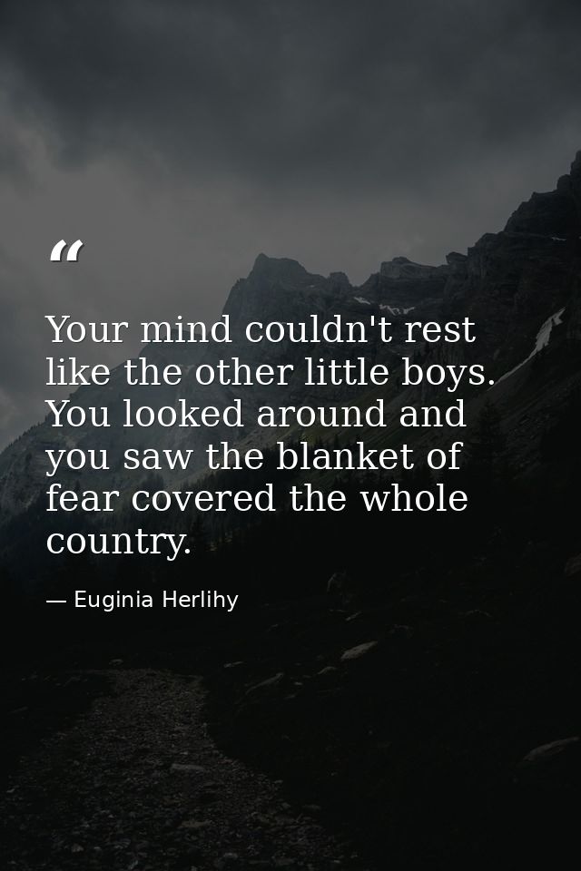Your mind couldn't rest like the other little boys. You looked around and you saw the blanket of fear covered the whole  — Euginia Herlihy