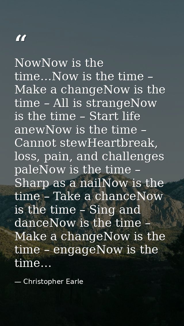 NowNow is the time…Now is the time – Make a changeNow is the time – All is strangeNow is the time – Start life anewNow i — Christopher Earle