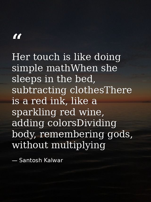 Her touch is like doing simple mathWhen she sleeps in the bed, subtracting clothesThere is a red ink, like a sparkling r — Santosh Kalwar
