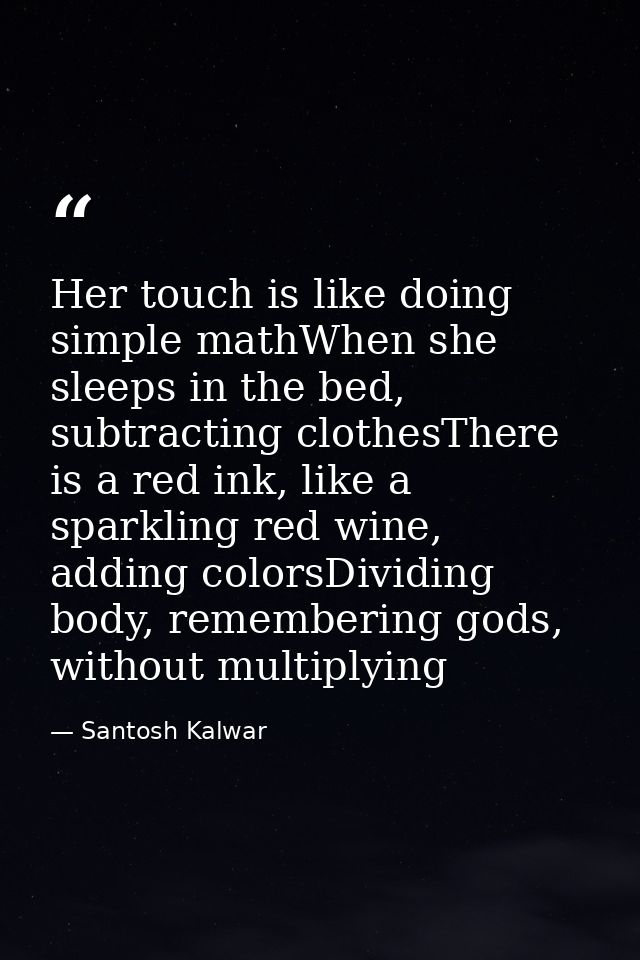 Her touch is like doing simple mathWhen she sleeps in the bed, subtracting clothesThere is a red ink, like a sparkling r — Santosh Kalwar
