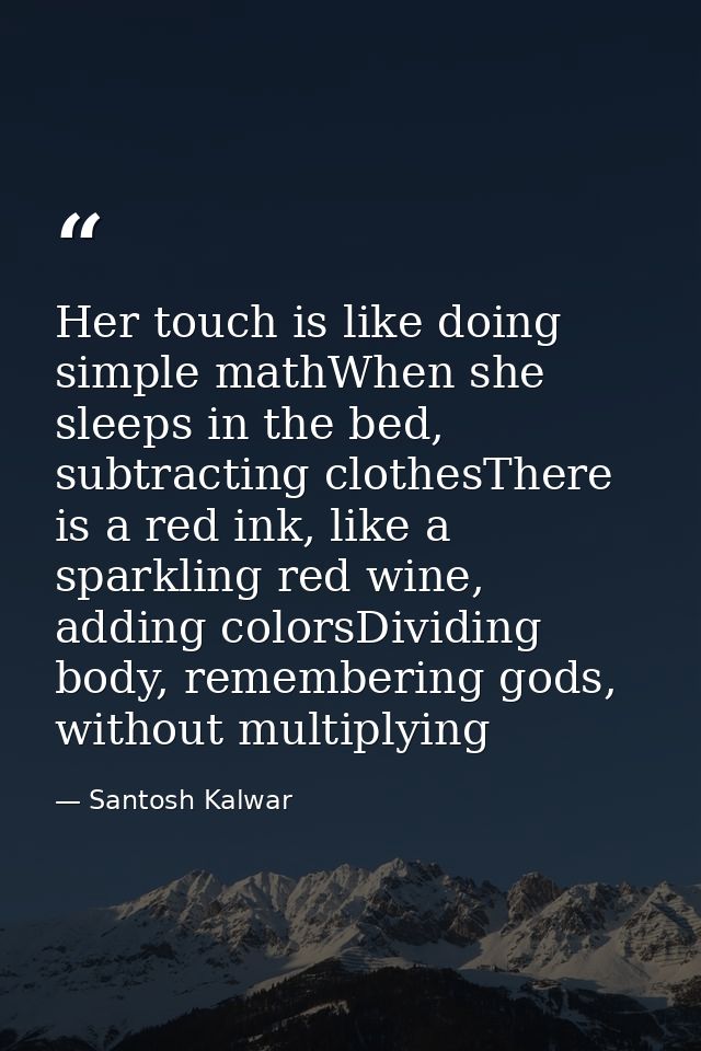 Her touch is like doing simple mathWhen she sleeps in the bed, subtracting clothesThere is a red ink, like a sparkling r — Santosh Kalwar