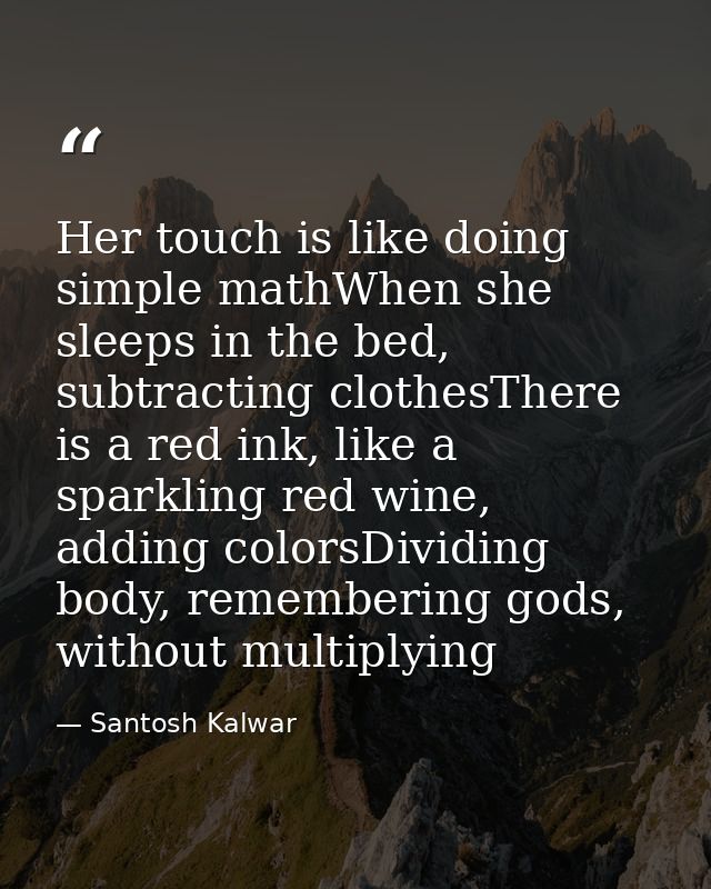 Her touch is like doing simple mathWhen she sleeps in the bed, subtracting clothesThere is a red ink, like a sparkling r — Santosh Kalwar