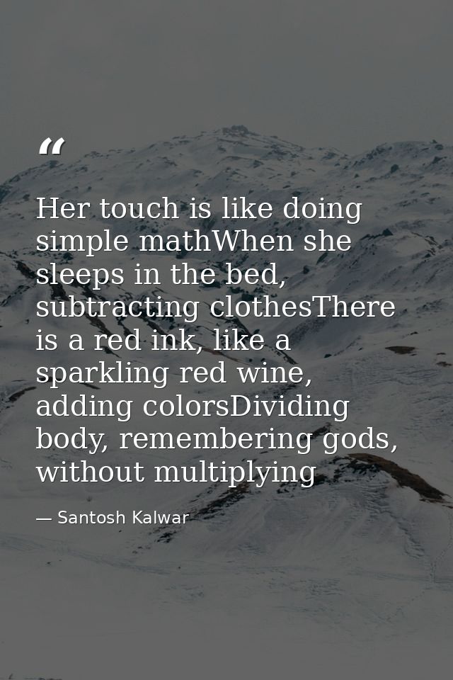 Her touch is like doing simple mathWhen she sleeps in the bed, subtracting clothesThere is a red ink, like a sparkling r — Santosh Kalwar