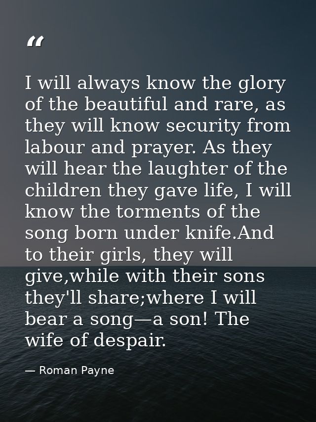 I will always know the glory of the beautiful and rare, as they will know security from labour and prayer. As they will  — Roman Payne