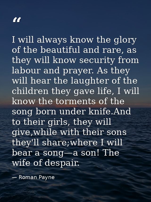 I will always know the glory of the beautiful and rare, as they will know security from labour and prayer. As they will  — Roman Payne