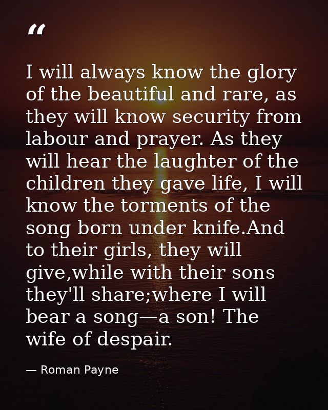 I will always know the glory of the beautiful and rare, as they will know security from labour and prayer. As they will  — Roman Payne