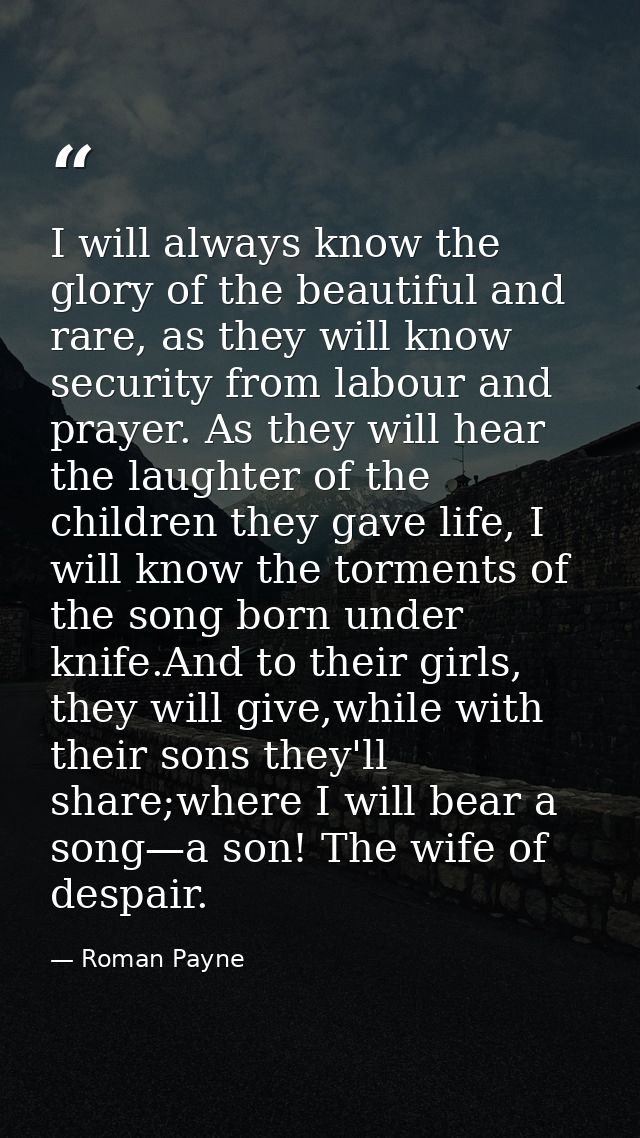I will always know the glory of the beautiful and rare, as they will know security from labour and prayer. As they will  — Roman Payne