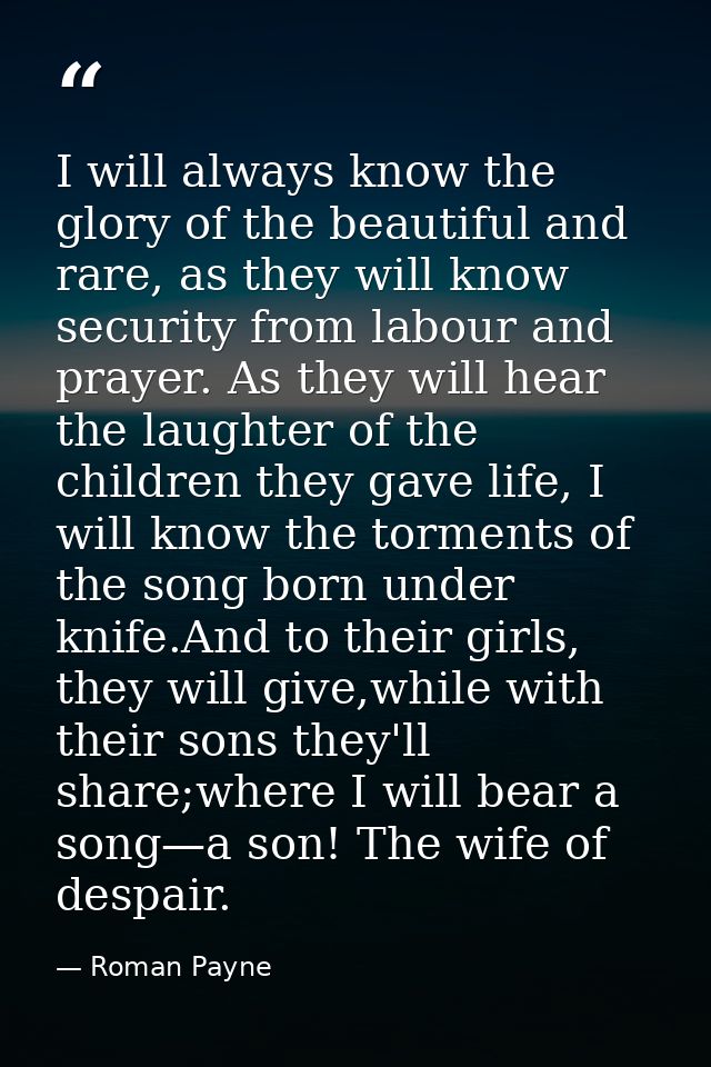 I will always know the glory of the beautiful and rare, as they will know security from labour and prayer. As they will  — Roman Payne