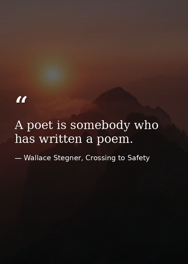 A poet is somebody who has written a poem. — Wallace Stegner, Crossing to Safety