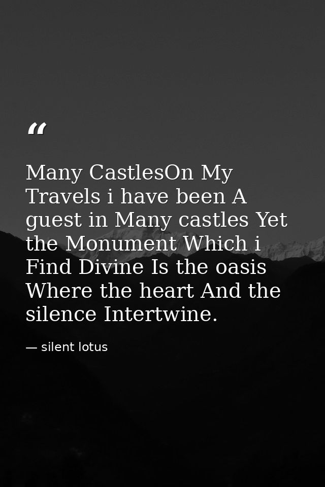 Many CastlesOn My Travels i have been A guest in Many castles Yet the Monument Which i Find Divine Is the oasis Where th — silent lotus