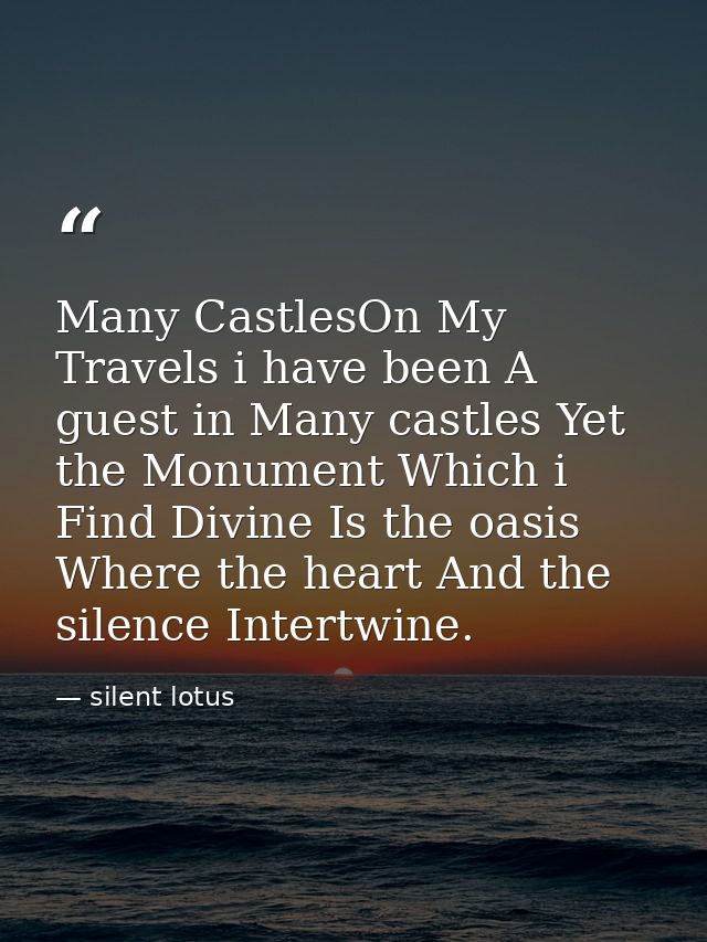 Many CastlesOn My Travels i have been A guest in Many castles Yet the Monument Which i Find Divine Is the oasis Where th — silent lotus