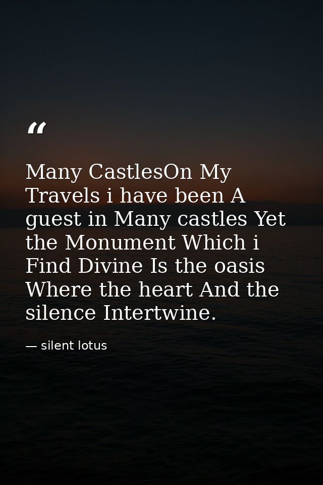 Many CastlesOn My Travels i have been A guest in Many castles Yet the Monument Which i Find Divine Is the oasis Where th — silent lotus