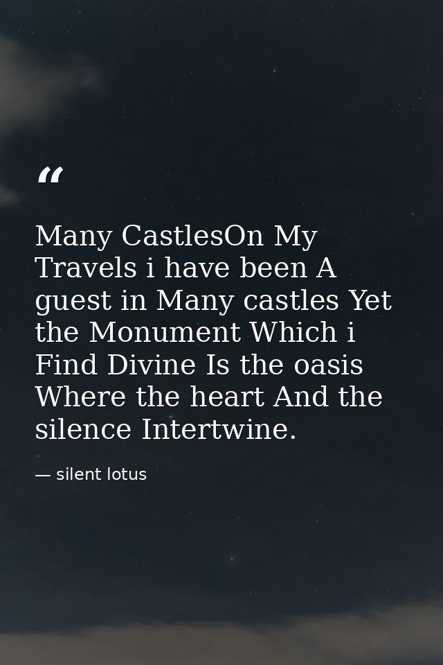 Many CastlesOn My Travels i have been A guest in Many castles Yet the Monument Which i Find Divine Is the oasis Where th — silent lotus