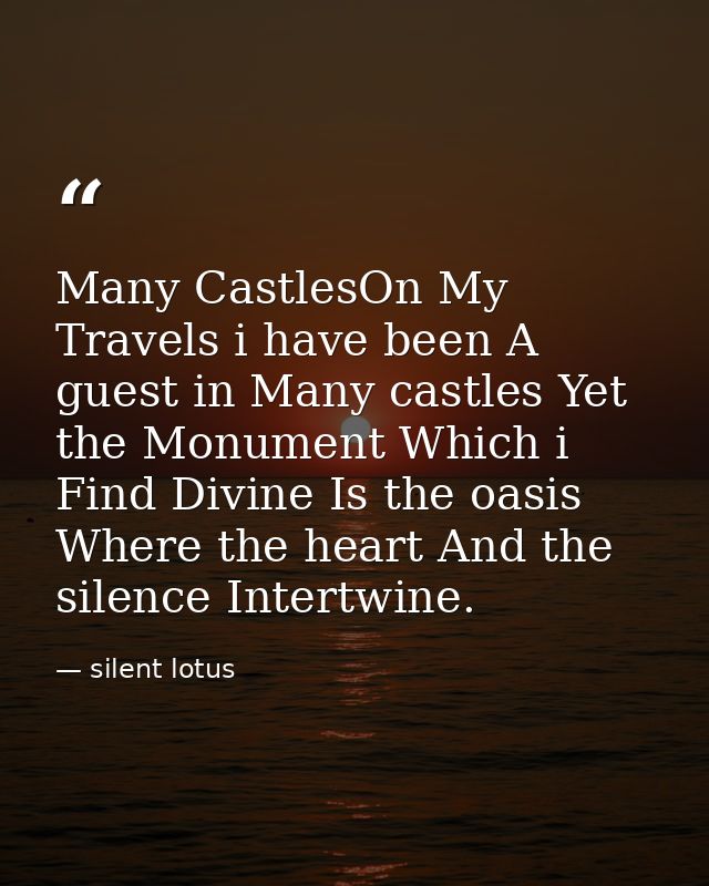 Many CastlesOn My Travels i have been A guest in Many castles Yet the Monument Which i Find Divine Is the oasis Where th — silent lotus